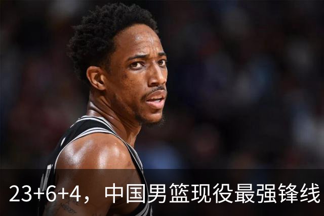23+6+4，中国男篮现役最强锋线，感谢姚明，他的良苦用心终于开花结果